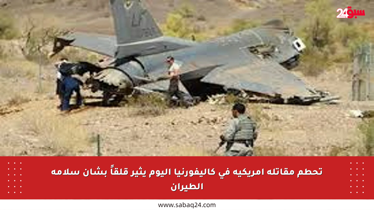 تحطم مقاتلة أمريكية في كاليفورنيا اليوم يثير قلقاً بشأن سلامة الطيران